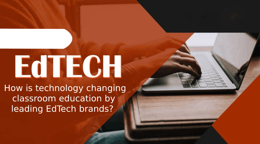 How is technology changing classroom education by leading EdTech brands? 